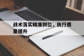 战术落实精准到位，执行质量提升