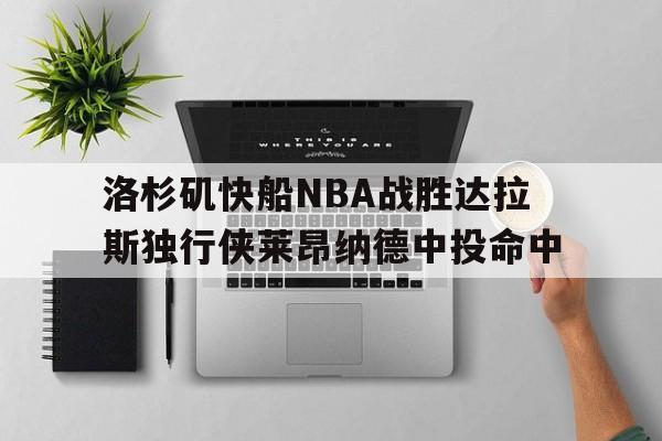 洛杉矶快船NBA战胜达拉斯独行侠莱昂纳德中投命中的简单介绍